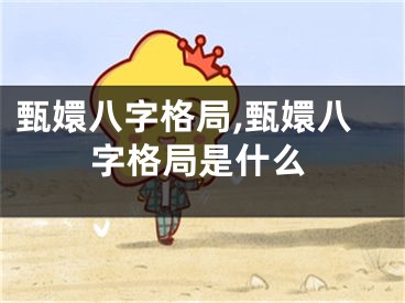 甄嬛八字格局,甄嬛八字格局是什么