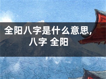 全阳八字是什么意思,八字 全阳