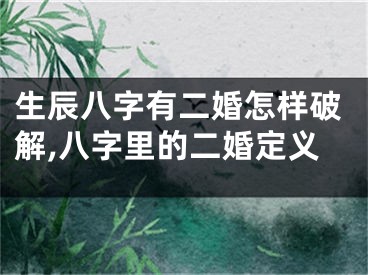 生辰八字有二婚怎样破解,八字里的二婚定义