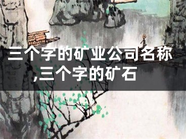 三个字的矿业公司名称,三个字的矿石