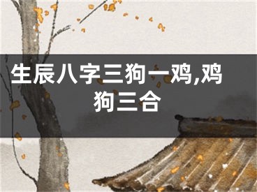 生辰八字三狗一鸡,鸡狗三合