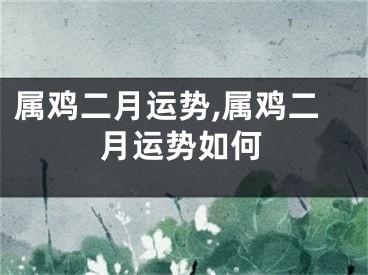 属鸡二月运势,属鸡二月运势如何