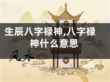 生辰八字禄神,八字禄神什么意思