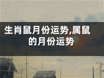 生肖鼠月份运势,属鼠的月份运势