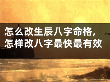 怎么改生辰八字命格,怎样改八字最快最有效