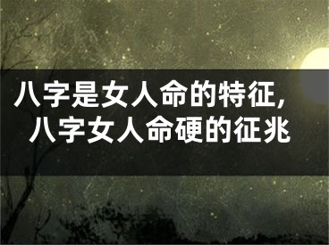 八字是女人命的特征,八字女人命硬的征兆