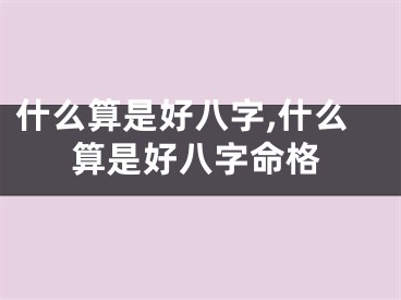 什么算是好八字,什么算是好八字命格
