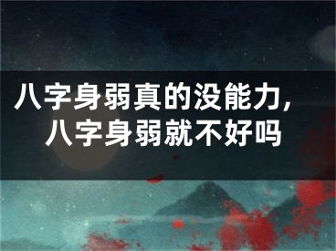 八字身弱真的没能力,八字身弱就不好吗