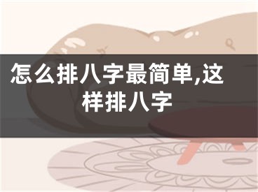 怎么排八字最简单,这样排八字