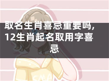 取名生肖喜忌重要吗,12生肖起名取用字喜忌
