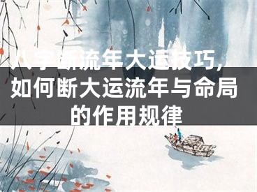 八字断流年大运技巧,如何断大运流年与命局的作用规律