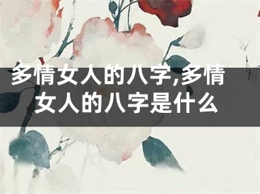 多情女人的八字,多情女人的八字是什么