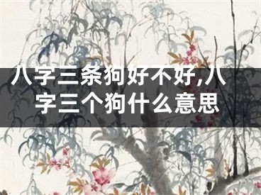 八字三条狗好不好,八字三个狗什么意思