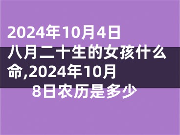 2024年10月4日八月二十生的女孩什么命,2024年10月8日农历是多少