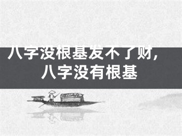 八字没根基发不了财,八字没有根基