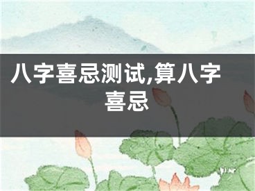 八字喜忌测试,算八字喜忌