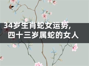 34岁生肖蛇女运势,四十三岁属蛇的女人