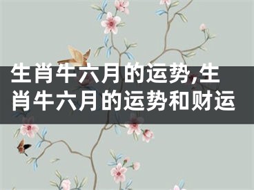 生肖牛六月的运势,生肖牛六月的运势和财运