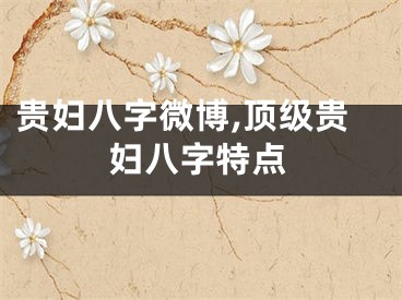 贵妇八字微博,顶级贵妇八字特点