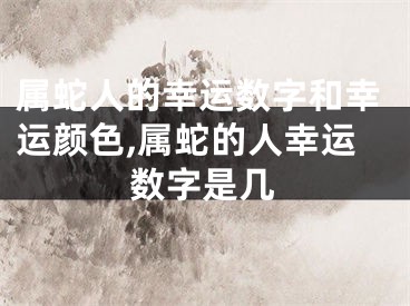 属蛇人的幸运数字和幸运颜色,属蛇的人幸运数字是几