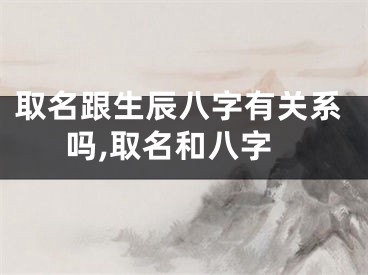 取名跟生辰八字有关系吗,取名和八字