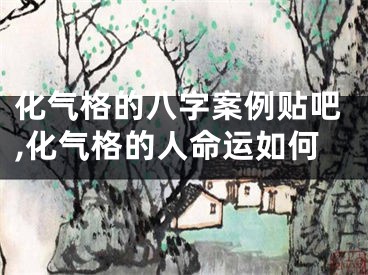 化气格的八字案例贴吧,化气格的人命运如何