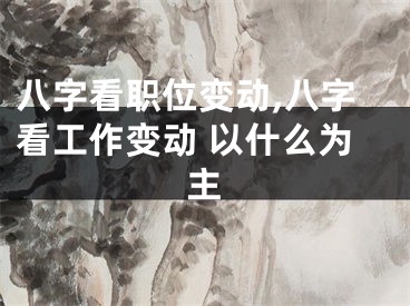 八字看职位变动,八字看工作变动 以什么为主
