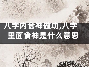 八字内食神做功,八字里面食神是什么意思