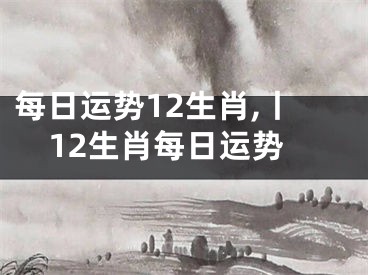 每日运势12生肖,丨12生肖每日运势