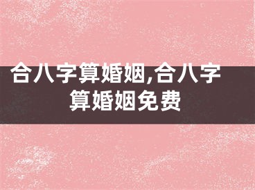 合八字算婚姻,合八字算婚姻免费