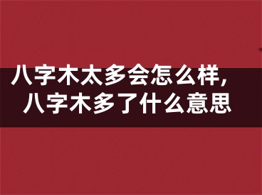 八字木太多会怎么样,八字木多了什么意思