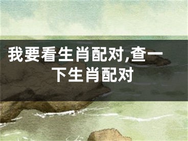 我要看生肖配对,查一下生肖配对