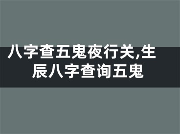 八字查五鬼夜行关,生辰八字查询五鬼