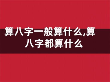 算八字一般算什么,算八字都算什么
