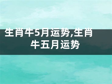 生肖牛5月运势,生肖牛五月运势