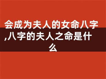会成为夫人的女命八字,八字的夫人之命是什么