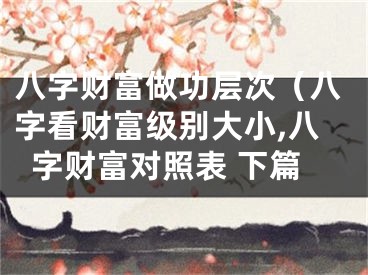 八字财富做功层次（八字看财富级别大小,八字财富对照表 下篇