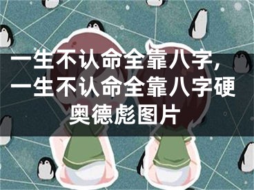 一生不认命全靠八字,一生不认命全靠八字硬奥德彪图片