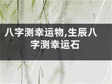 八字测幸运物,生辰八字测幸运石