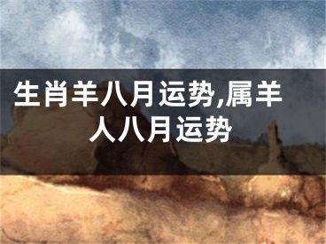 生肖羊八月运势,属羊人八月运势