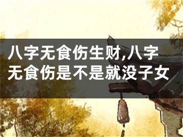 八字无食伤生财,八字无食伤是不是就没子女