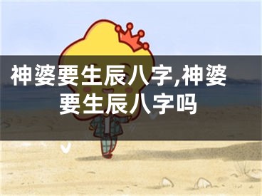 神婆要生辰八字,神婆要生辰八字吗