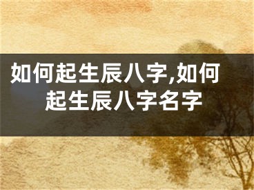 如何起生辰八字,如何起生辰八字名字