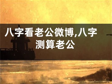 八字看老公微博,八字测算老公