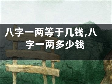 八字一两等于几钱,八字一两多少钱