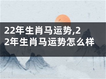 22年生肖马运势,22年生肖马运势怎么样