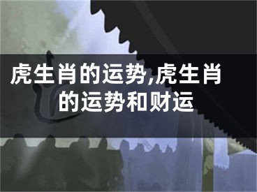 虎生肖的运势,虎生肖的运势和财运