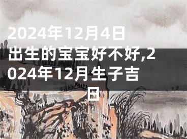 2024年12月4日出生的宝宝好不好,2024年12月生子吉日
