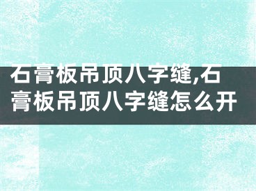 石膏板吊顶八字缝,石膏板吊顶八字缝怎么开