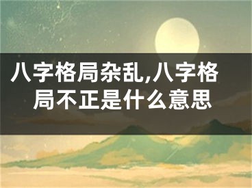 八字格局杂乱,八字格局不正是什么意思